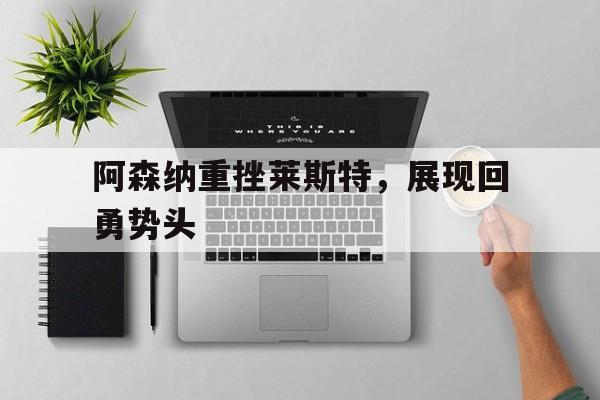 阿森纳重挫莱斯特，展现回勇势头